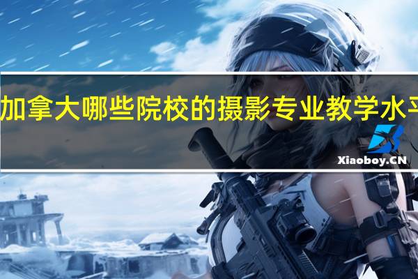 加拿大哪些院校的摄影专业教学水平较好