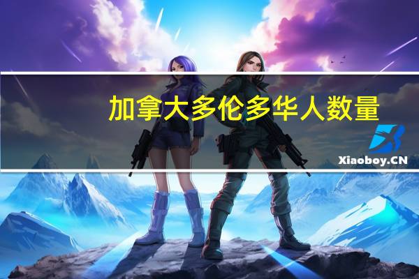 加拿大多伦多华人数量（加拿大多伦多华人网）