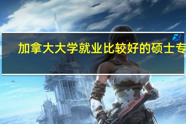 加拿大大学就业比较好的硕士专业