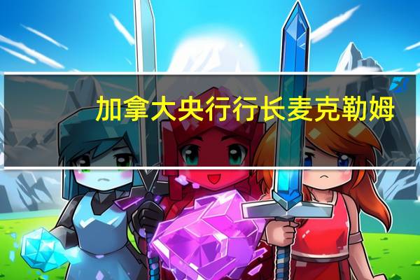 加拿大央行行长麦克勒姆：在利率问题上或许我们不需要采取更多措施但也存在这种可能性