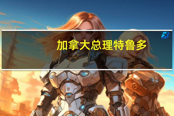 加拿大总理特鲁多：加拿大房价不能继续上涨