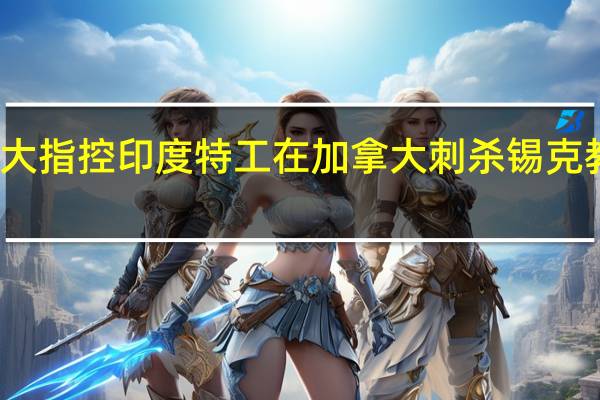 加拿大指控印度特工在加拿大刺杀锡克教领袖美媒：情报是美国给的