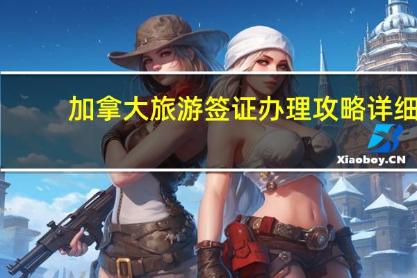 加拿大旅游签证办理攻略详细