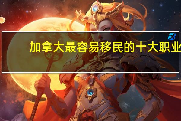 加拿大最容易移民的十大职业