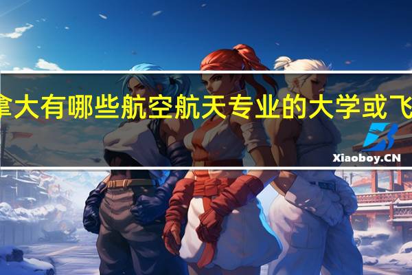 加拿大有哪些航空航天专业的大学或飞行员学院
