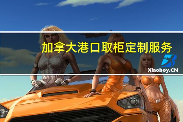 加拿大港口取柜定制服务（加拿大港口）