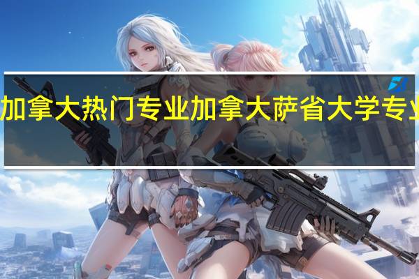 加拿大热门专业 加拿大萨省大学专业简介