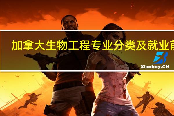 加拿大生物工程专业分类及就业前景