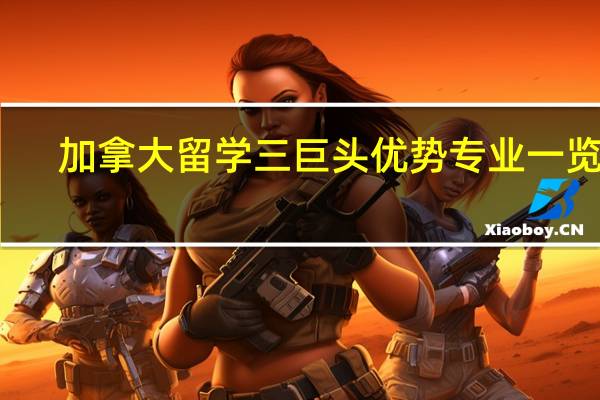 加拿大留学三巨头优势专业一览表