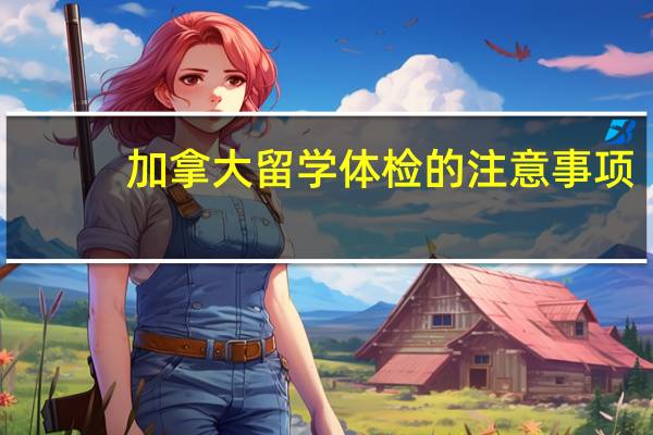 加拿大留学体检的注意事项