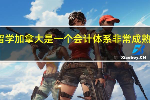 加拿大留学 加拿大是一个会计体系非常成熟和发达的国家