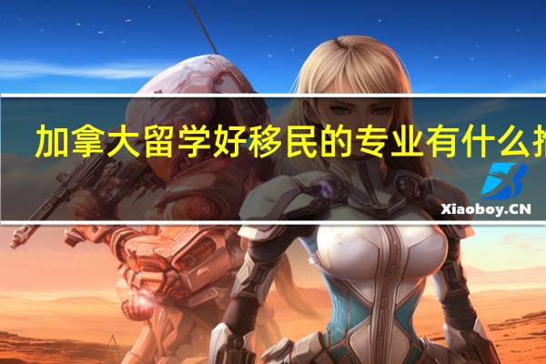 加拿大留学好移民的专业有什么推荐