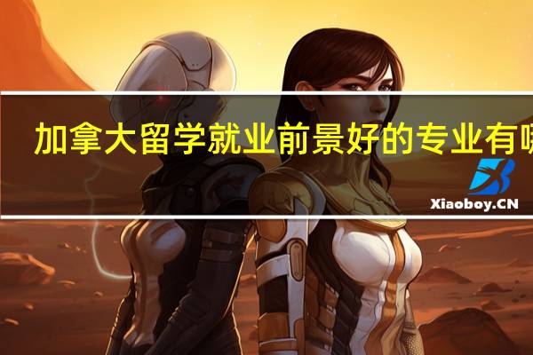 加拿大留学就业前景好的专业有哪些