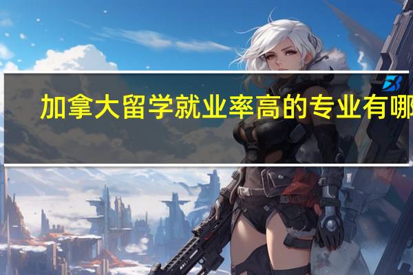 加拿大留学就业率高的专业有哪些