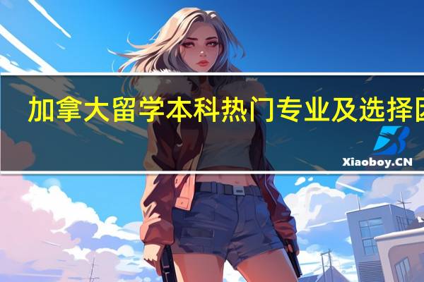 加拿大留学本科热门专业及选择因素