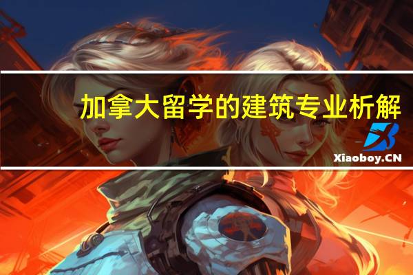 加拿大留学的建筑专业析解