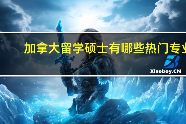 加拿大留学硕士有哪些热门专业