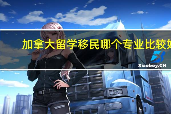 加拿大留学移民哪个专业比较好