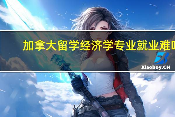 加拿大留学经济学专业就业难吗