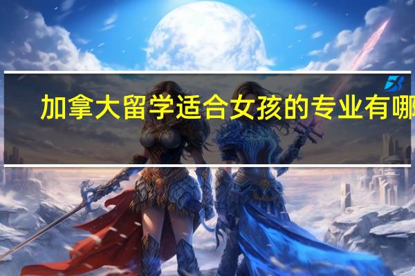 加拿大留学适合女孩的专业有哪些