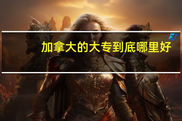 加拿大的大专到底哪里好