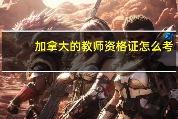 加拿大的教师资格证怎么考