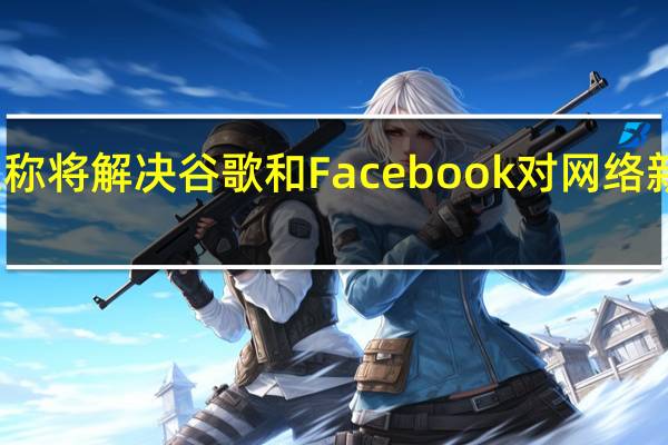 加拿大称将解决谷歌和Facebook对网络新闻法的担忧