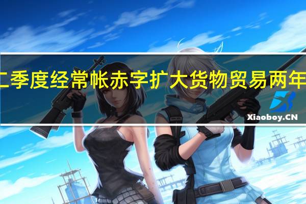 加拿大第二季度经常帐赤字扩大货物贸易两年来首次录得赤字
