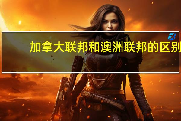 加拿大联邦和澳洲联邦的区别