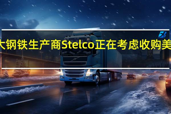 加拿大钢铁生产商Stelco正在考虑收购美国钢铁公司