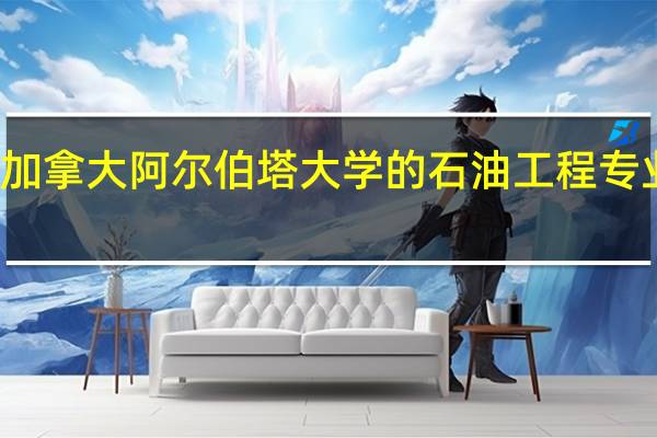 加拿大阿尔伯塔大学的石油工程专业介绍