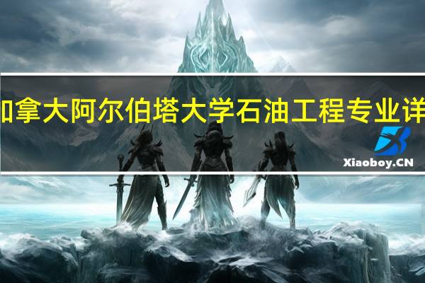 加拿大阿尔伯塔大学石油工程专业详细介绍