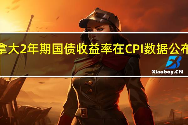 加拿大2年期国债收益率在CPI数据公布后上涨6.5个基点至4.847%