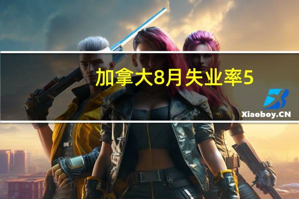 加拿大8月失业率5.5%预期5.60%前值5.50%