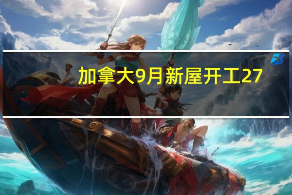 加拿大9月新屋开工 27.05万户预期24万户前值25.28万户