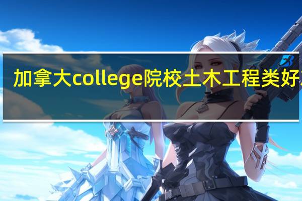 加拿大college院校土木工程类好就业
