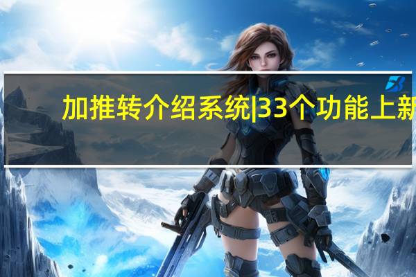 加推转介绍系统 |33个功能上新，实现合伙人招募与协同人性化升级