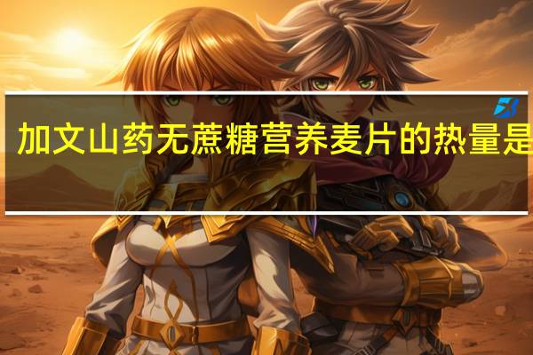 加文 山药无蔗糖营养麦片的热量是多少