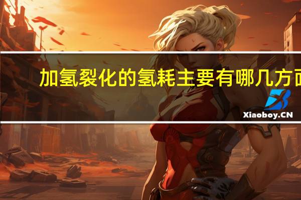 加氢裂化的氢耗主要有哪几方面