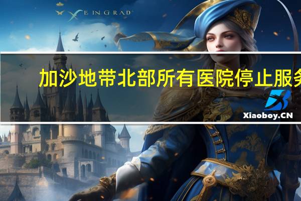 加沙地带北部所有医院停止服务