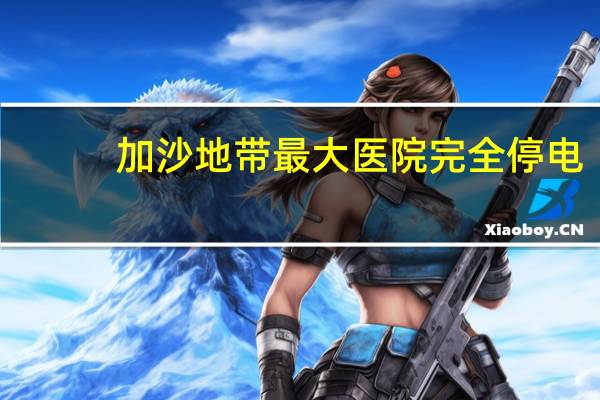 加沙地带最大医院完全停电