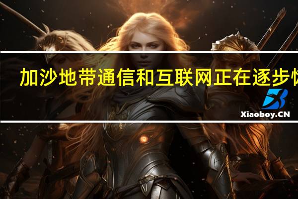 加沙地带通信和互联网正在逐步恢复