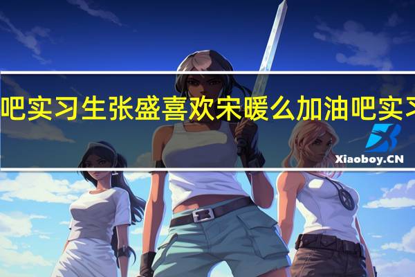 加油吧实习生张盛喜欢宋暖么 加油吧实习生演员表
