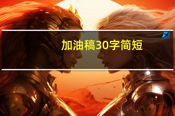 加油稿30字简短（加油稿30字）