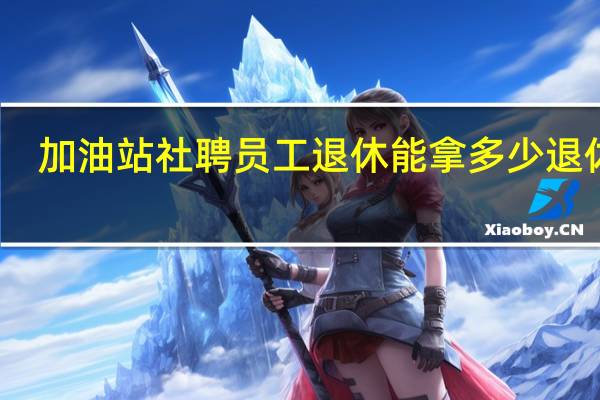 加油站社聘员工退休能拿多少退休金