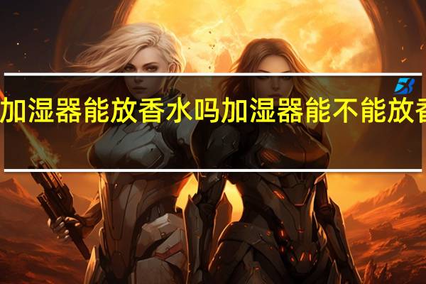 加湿器能放香水吗 加湿器能不能放香水呢