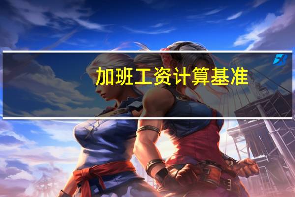 加班工资计算基准（加班工资计算基数是什么）