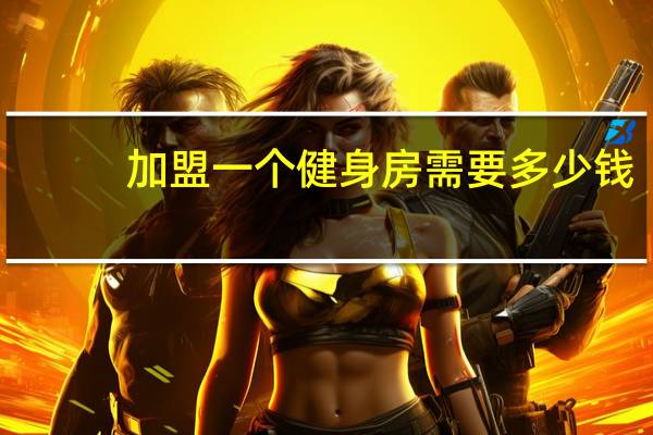 加盟一个健身房需要多少钱