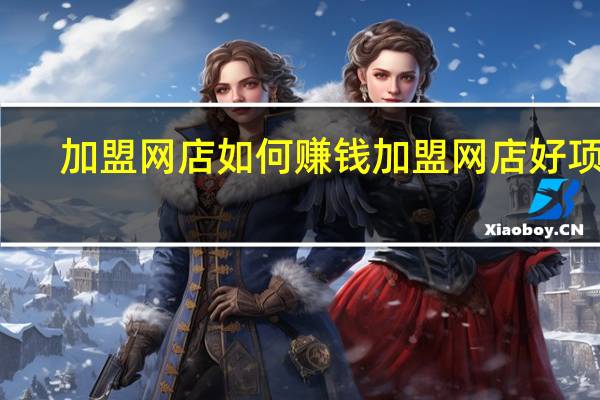 加盟网店如何赚钱 加盟网店好项目