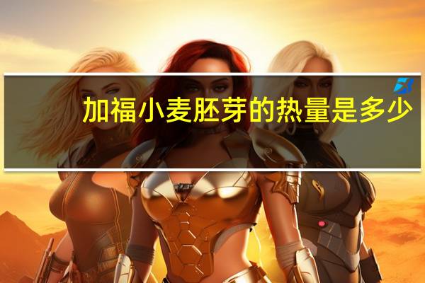 加福 小麦胚芽的热量是多少